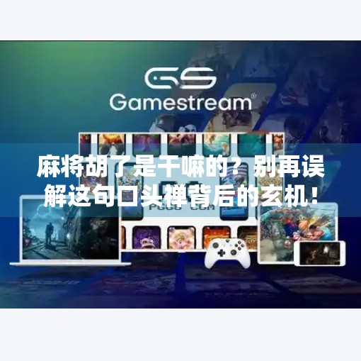 麻将胡了是干嘛的？别再误解这句口头禅背后的玄机！