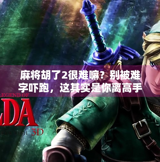 麻将胡了2很难嘛？别被难字吓跑，这其实是你离高手只差一步的觉醒时刻！