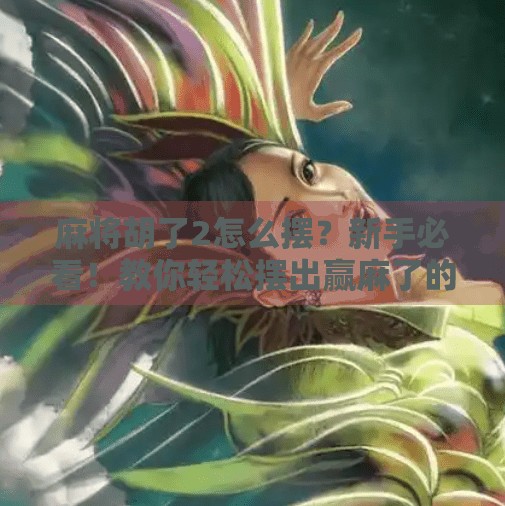 麻将胡了2怎么摆？新手必看！教你轻松摆出赢麻了的牌型！