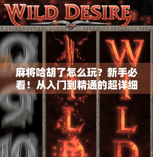 麻将哈胡了怎么玩?新手必看!从入门到精通的超详细攻略!