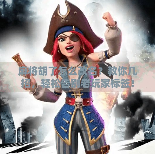 麻将胡了怎么改名？教你几招，轻松告别老玩家标签！