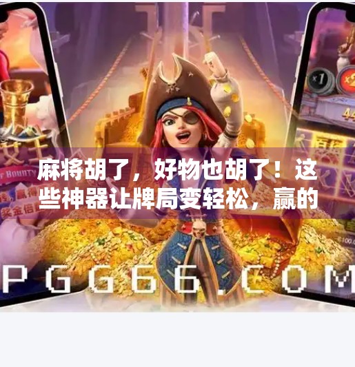 麻将胡了，好物也胡了！这些神器让牌局变轻松，赢的不只是分数！