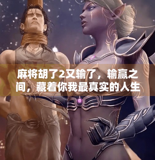 麻将胡了2又输了，输赢之间，藏着你我最真实的人生剧本