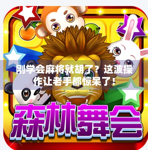 刚学会麻将就胡了？这波操作让老手都惊呆了！