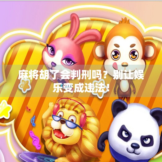 麻将胡了会判刑吗?别让娱乐变成违法!