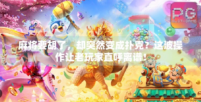 麻将要胡了，却突然变成扑克？这波操作让老玩家直呼离谱！