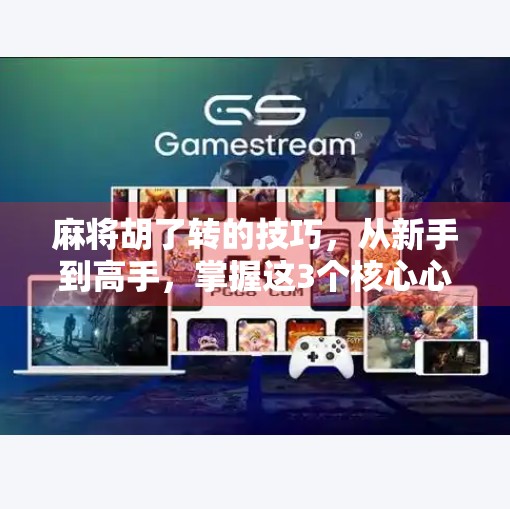 麻将胡了转的技巧,从新手到高手,掌握这3个核心心法,让你牌局稳赢!