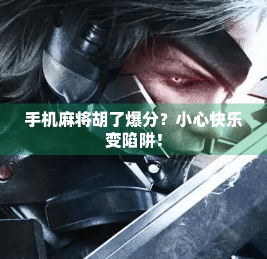 手机麻将胡了爆分？小心快乐变陷阱！