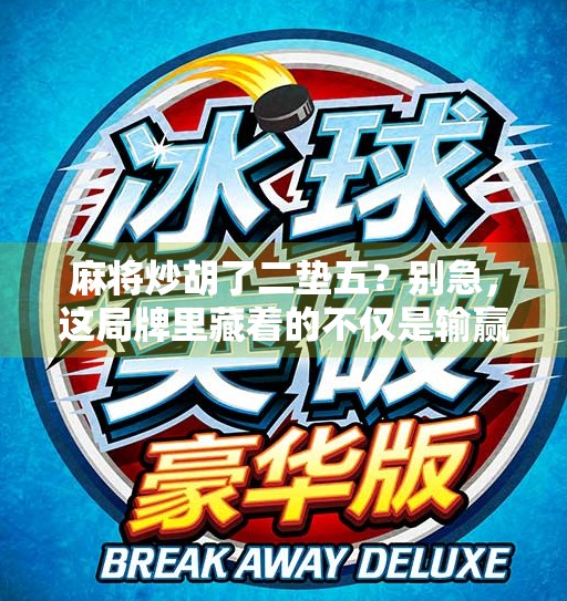 麻将炒胡了二垫五?别急,这局牌里藏着的不仅是输赢,还有人生智慧!