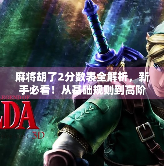 麻将胡了2分数表全解析,新手必看!从基础规则到高阶技巧,轻松上分不踩坑!