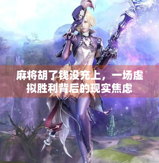 麻将胡了钱没充上,一场虚拟胜利背后的现实焦虑 麻将胡了钱没充上,一场虚拟胜利背后的现实焦虑