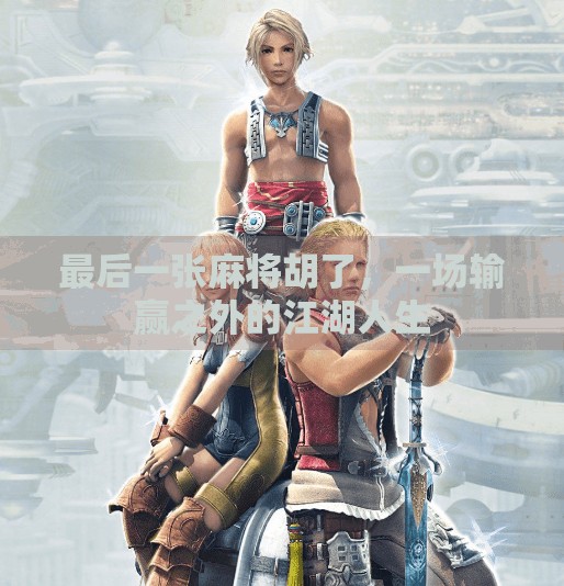 最后一张麻将胡了，一场输赢之外的江湖人生