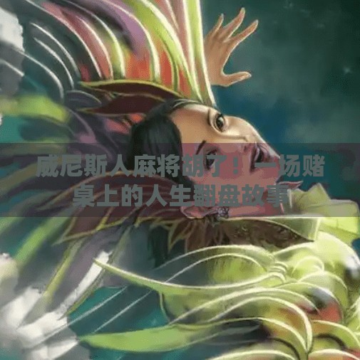 威尼斯人麻将胡了！一场赌桌上的人生翻盘故事