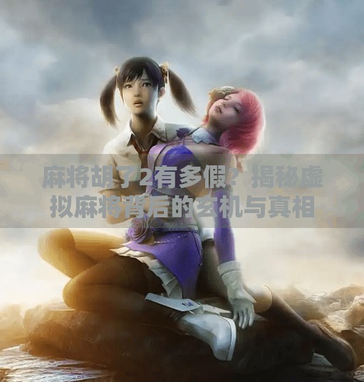 麻将胡了2有多假?揭秘虚拟麻将背后的玄机与真相