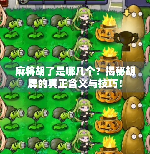 麻将胡了是哪几个?揭秘胡牌的真正含义与技巧!