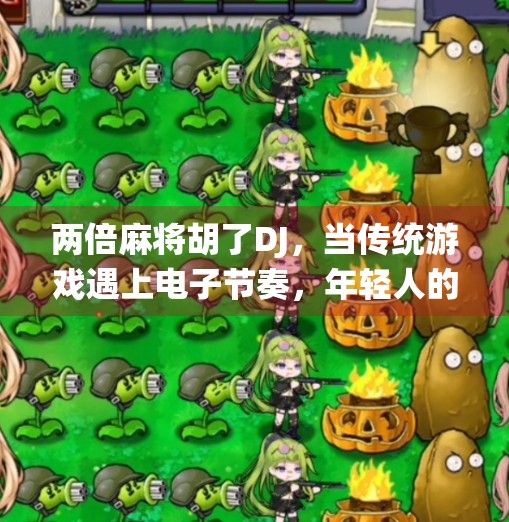 两倍麻将胡了DJ,当传统游戏遇上电子节奏,年轻人的娱乐新潮流