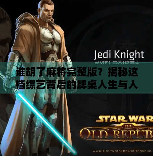 谁胡了麻将完整版?揭秘这档综艺背后的牌桌人生与人性博弈!