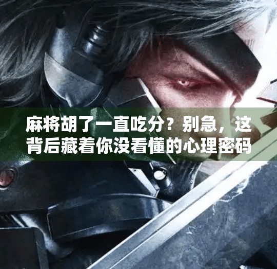 麻将胡了一直吃分?别急,这背后藏着你没看懂的心理密码