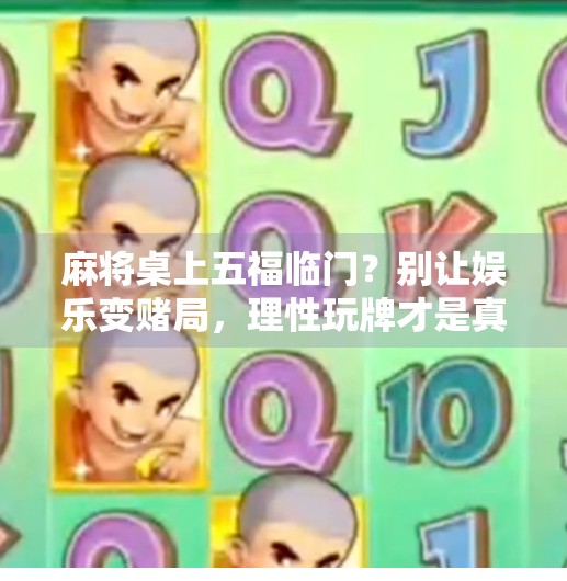 麻将桌上五福临门?别让娱乐变赌局,理性玩牌才是真快乐!