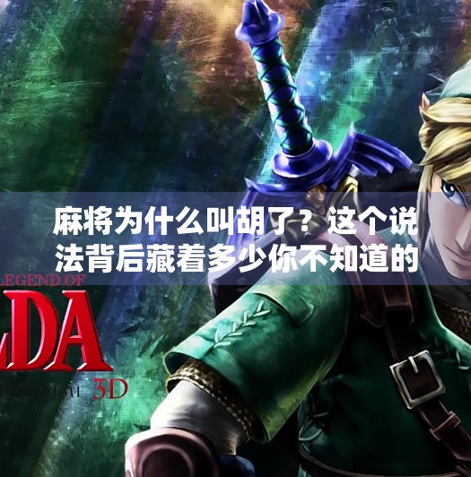 麻将为什么叫胡了?这个说法背后藏着多少你不知道的冷知识!