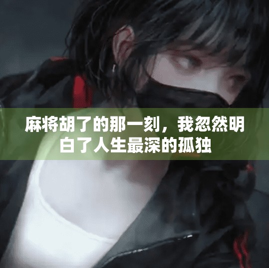 麻将胡了的那一刻,我忽然明白了人生最深的孤独