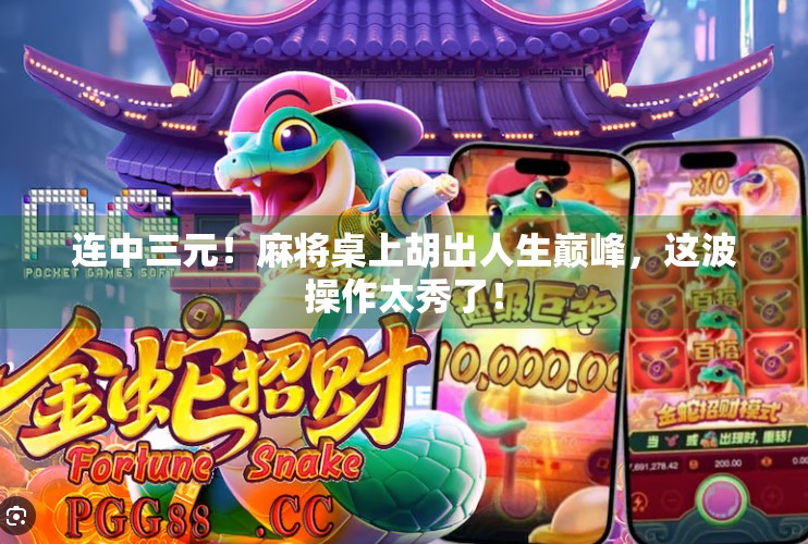 连中三元!麻将桌上胡出人生巅峰,这波操作太秀了!