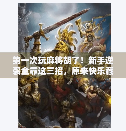 第一次玩麻将胡了!新手逆袭全靠这三招,原来快乐藏在碰和杠里!