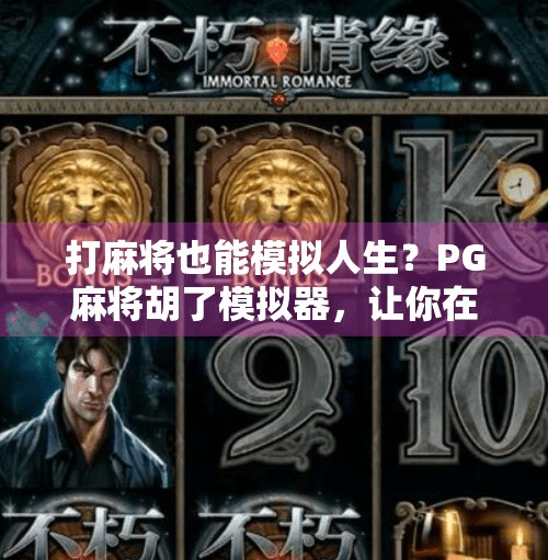 打麻将也能模拟人生?PG麻将胡了模拟器,让你在牌桌上玩出新花样! 打麻将也能模拟人生?PG麻将胡了模拟器,让你在牌桌上玩出新花样!