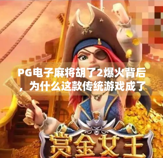 PG电子麻将胡了2爆火背后,为什么这款传统游戏成了年轻人的新宠?