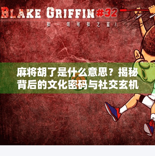 麻将胡了是什么意思?揭秘背后的文化密码与社交玄机!