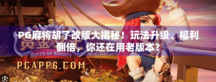 PG麻将胡了改版大揭秘!玩法升级、福利翻倍,你还在用老版本?