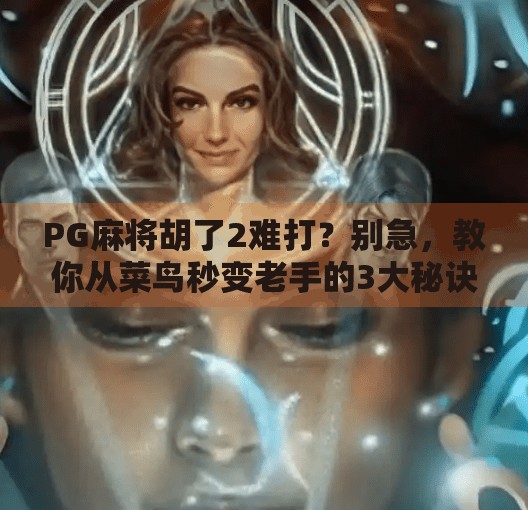 PG麻将胡了2难打?别急,教你从菜鸟秒变老手的3大秘诀!