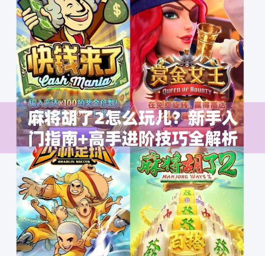 麻将胡了2怎么玩儿?新手入门指南+高手进阶技巧全解析!
