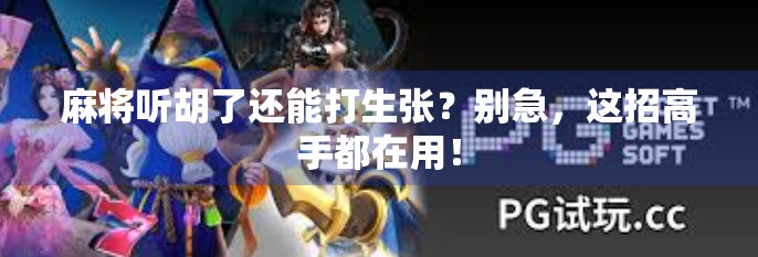 麻将听胡了还能打生张？别急，这招高手都在用！