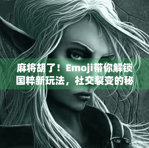 麻将胡了!Emoji带你解锁国粹新玩法,社交裂变的秘密藏在这里! 麻将胡了!Emoji带你解锁国粹新玩法,社交裂变的秘密藏在这里!