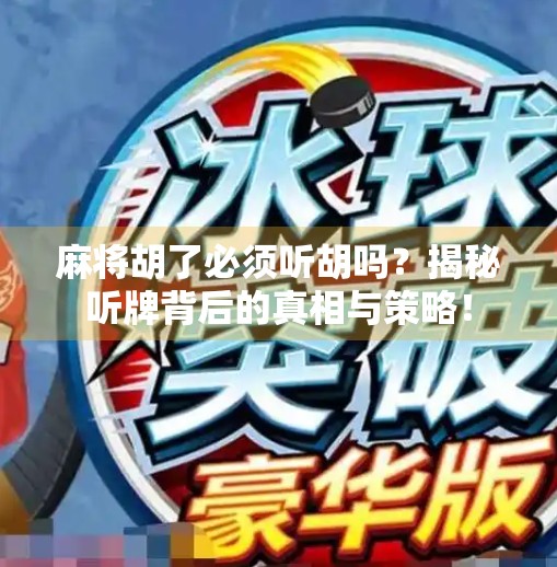 麻将胡了必须听胡吗?揭秘听牌背后的真相与策略!