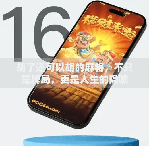 胡了还可以胡的麻将,不只是牌局,更是人生的隐喻