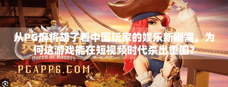 从PG麻将胡了看中国玩家的娱乐新刚需，为何这游戏能在短视频时代杀出重围？