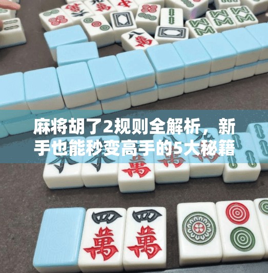 麻将胡了2规则全解析,新手也能秒变高手的5大秘籍!