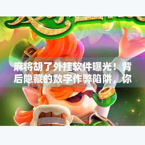 麻将胡了外挂软件曝光!背后隐藏的数字作弊陷阱,你敢玩吗? 麻将胡了外挂软件曝光!背后隐藏的数字作弊陷阱,你敢玩吗?