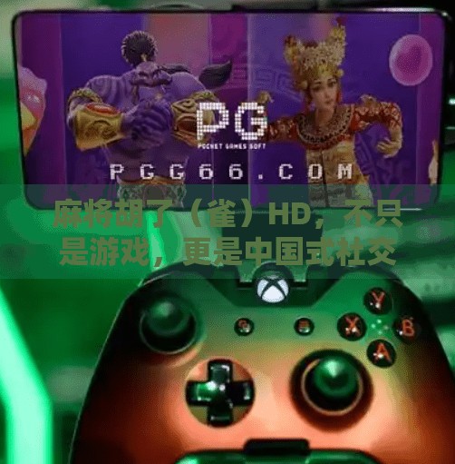 麻将胡了(雀)HD,不只是游戏,更是中国式社交的数字回响 麻将胡了(雀)HD,不只是游戏,更是中国式社交的数字回响