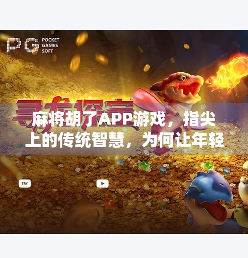 麻将胡了APP游戏,指尖上的传统智慧,为何让年轻人欲罢不能? 麻将胡了APP游戏,指尖上的传统智慧,为何让年轻人欲罢不能?