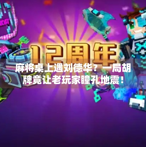 麻将桌上遇刘德华?一局胡牌竟让老玩家瞳孔地震! 麻将桌上遇刘德华?一局胡牌竟让老玩家瞳孔地震!