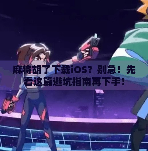 麻将胡了下载iOS?别急!先看这篇避坑指南再下手! 麻将胡了下载iOS?别急!先看这篇避坑指南再下手!