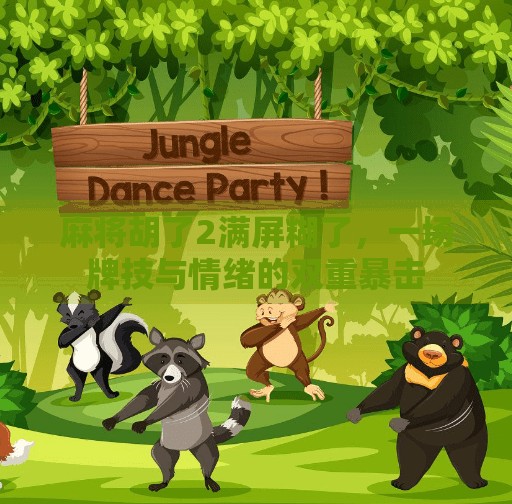 麻将胡了2满屏糊了,一场牌技与情绪的双重暴击 麻将胡了2满屏糊了,一场牌技与情绪的双重暴击