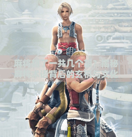 麻将胡了一共几个胡?揭秘麻将术语背后的玄机与文化密码! 麻将胡了一共几个胡?揭秘麻将术语背后的玄机与文化密码!