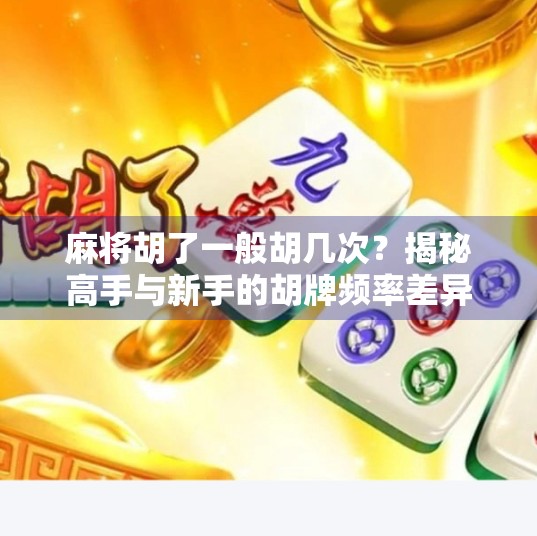 麻将胡了一般胡几次？揭秘高手与新手的胡牌频率差异！