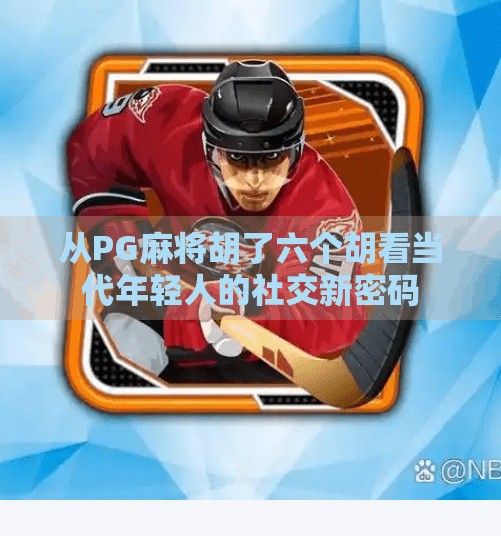 从PG麻将胡了六个胡看当代年轻人的社交新密码