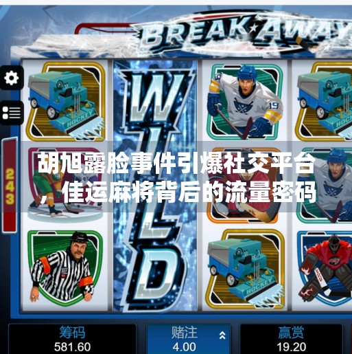 胡旭露脸事件引爆社交平台,佳运麻将背后的流量密码被揭开!