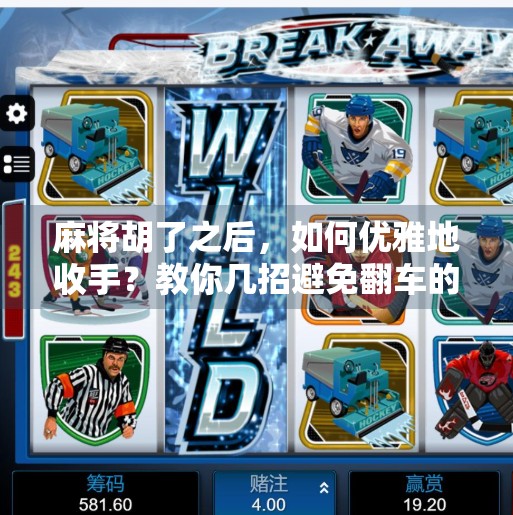 麻将胡了之后,如何优雅地收手?教你几招避免翻车的高阶技巧!